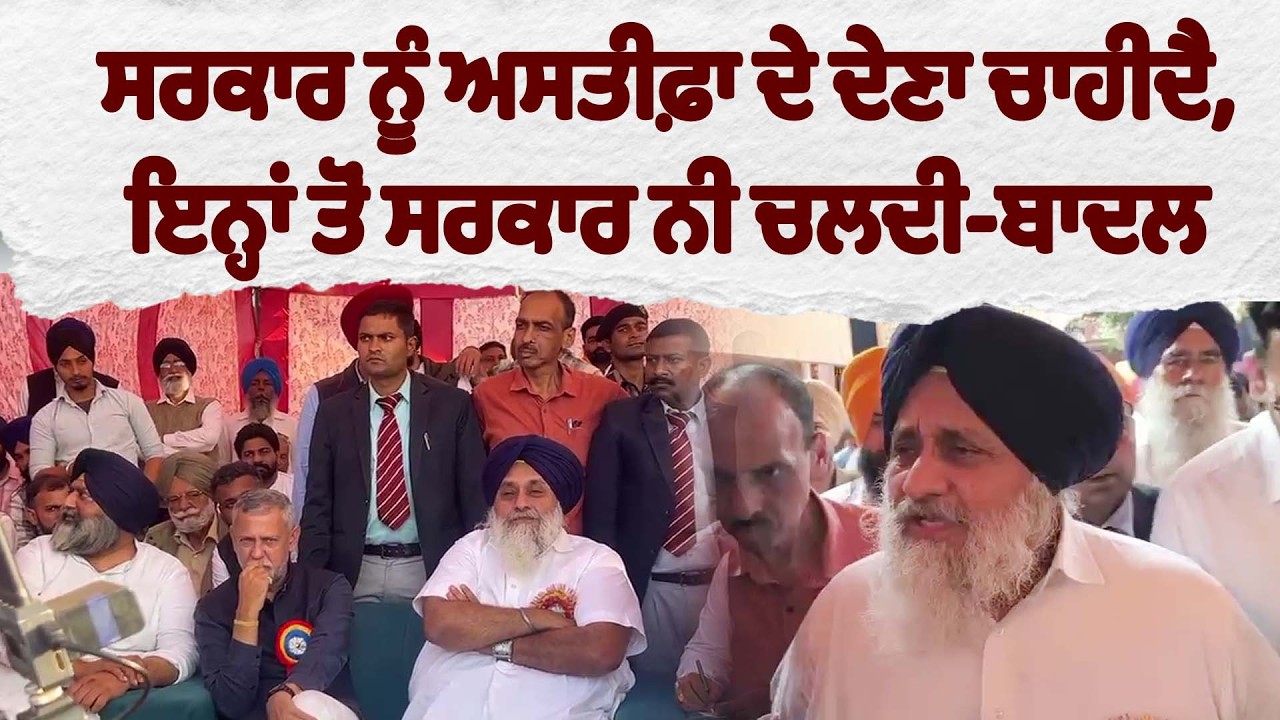 ਸਰਕਾਰ ਨੂੰ ਅਸਤੀਫ਼ਾ ਦੇ ਦੇਣਾ ਚਾਹੀਦੈ, ਇਨ੍ਹਾਂ ਤੋਂ ਸਰਕਾਰ ਨੀ ਚਲਦੀ-ਬਾਦਲ