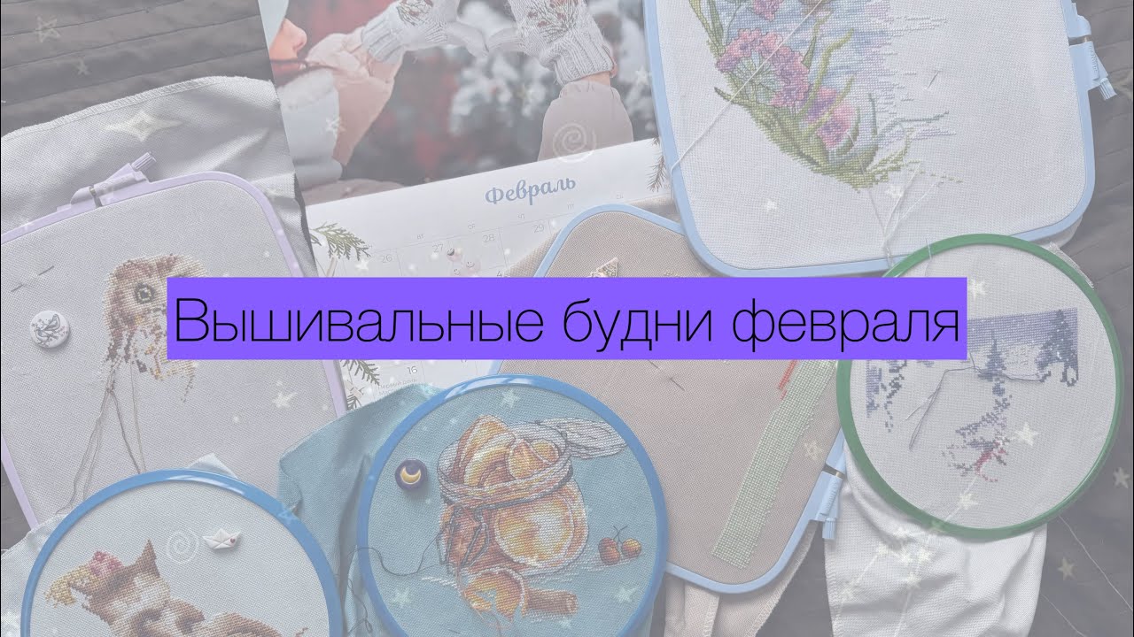 Вышивальные итоги февраля | старты |финиши | процессы| подарки и покупки