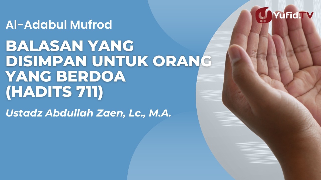 Balasan Yang Disimpan Untuk Orang Yang Berdoa (Hadits 711) - Ust Abdullah Zaen, Lc., M.A.