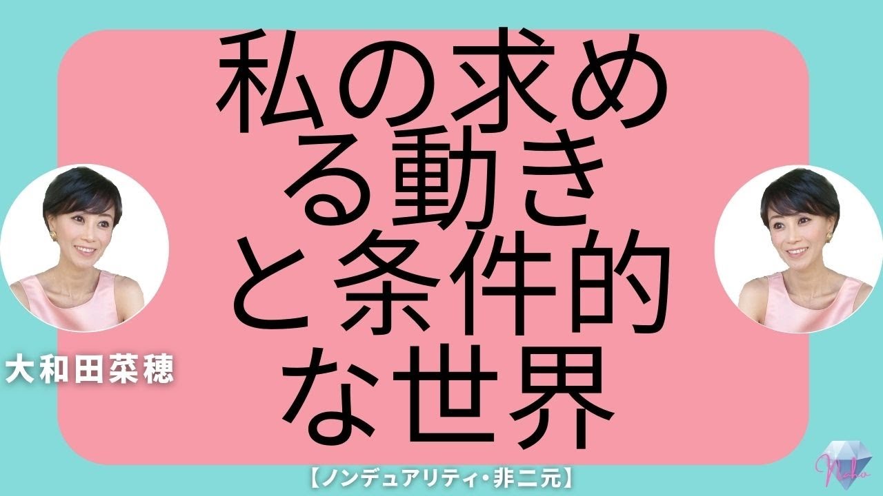 【ノンデュアリティ・非二元】 私の求める動きと条件的な世界   大和田菜穂