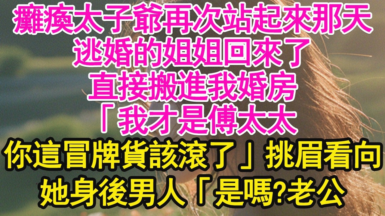 癱瘓太子爺再次站起來那天，逃婚的姐姐回來了，直接搬進我婚房，「我才是傅太太，你這冒牌貨該滾了」挑眉看向她身後男人「是嗎?老公」【琉璃】【甜寵】【霸總】