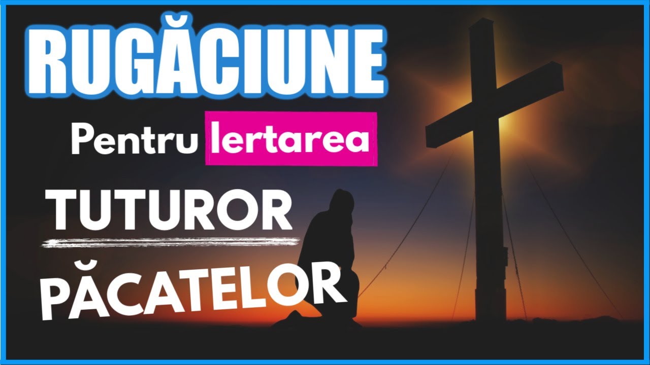 RUGACIUNE pentru IERTAREA TUTUROR PACATELOR si Alinarea Sufletului 🙏