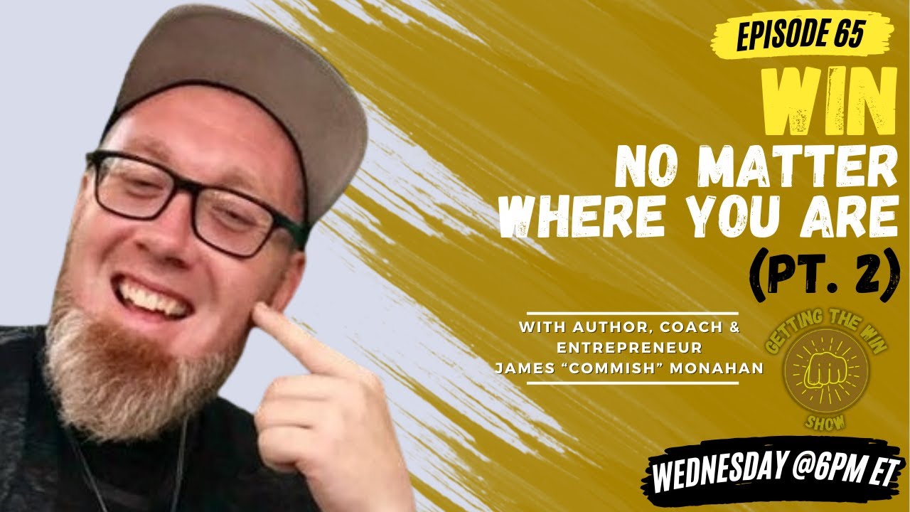 James Monahan: How to Win at Life No Matter Where You Are, Pt . 2 | Getting The Win Show Ep. 65