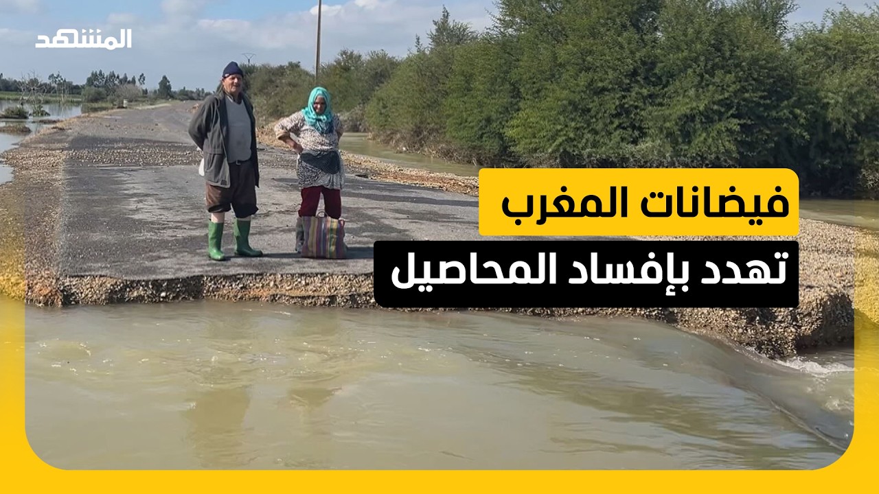 فيضانات المغرب تهدد بإفساد المحاصيل وتضرر الموسم الفلاحي