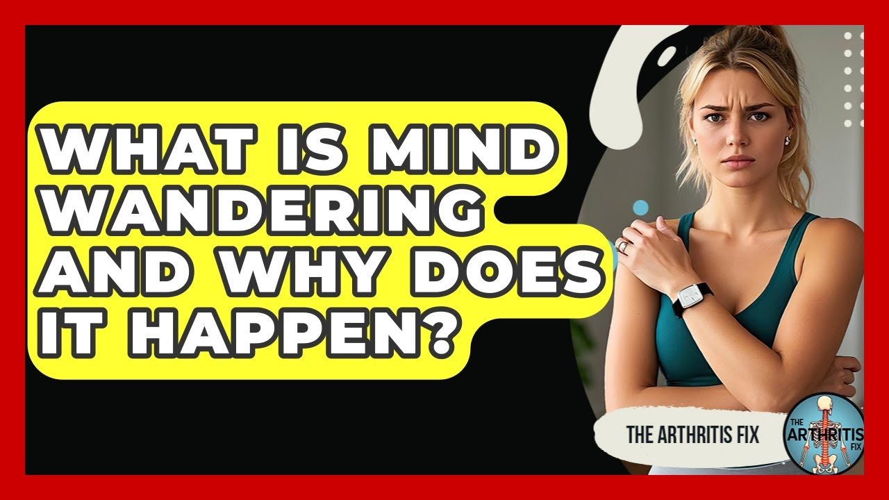 What Is Mind Wandering And Why Does It Happen? - The Arthritis Fix