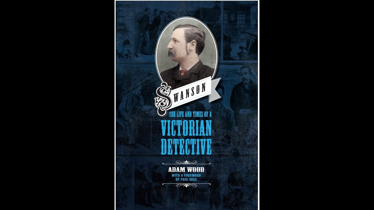 Swanson - The Life And Times Of A Victorian Detective. An Interview With Adam Wood.