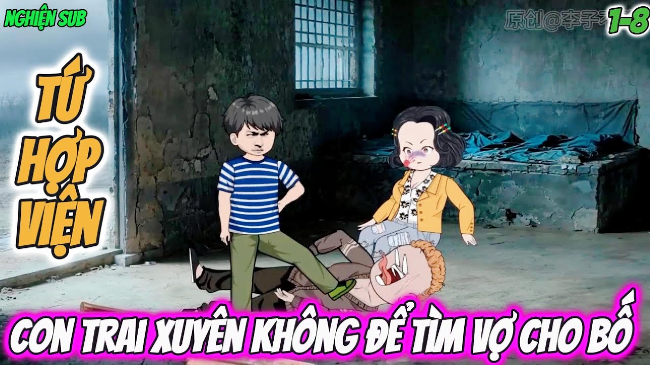 Tứ Hợp Viện : Con trai xuyên không để tìm vợ cho bố | Tập 1-8 Nghiện Sub