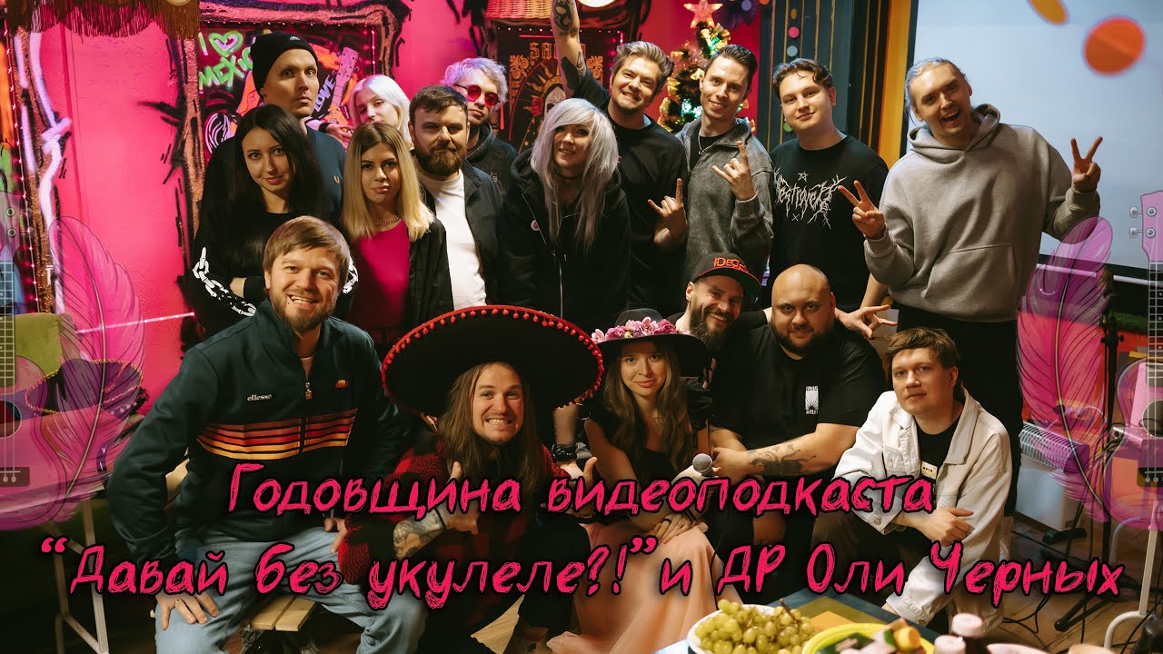 Празднование годовщины видеоподкаста «Давай без укулеле?!» и ДР Оли Черных