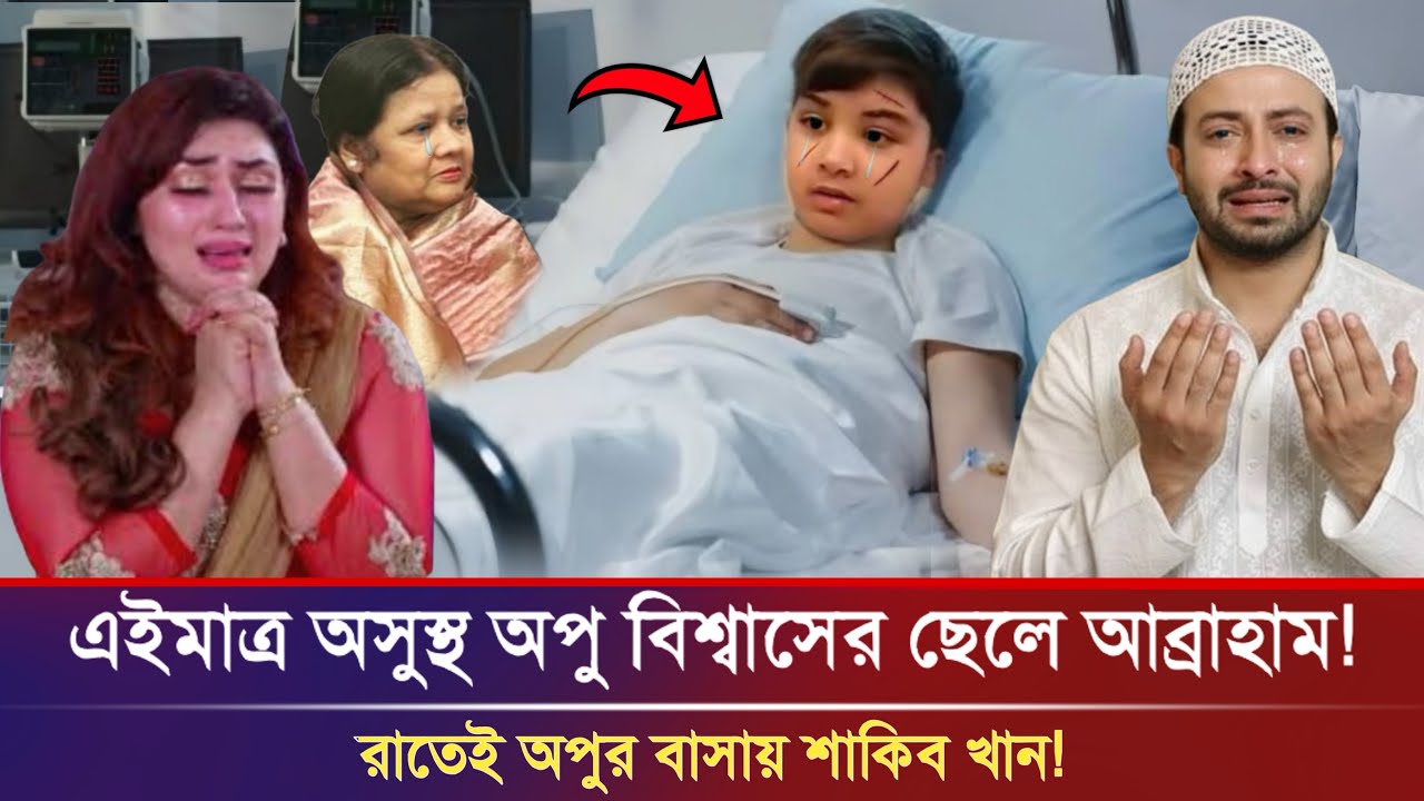 অসুস্থ আব্রাহাম! রাতেই অপুর বাসায় হাজির শাকিব খান | Shakib Khan | Abraham Khan Joy | Apu Biswas News