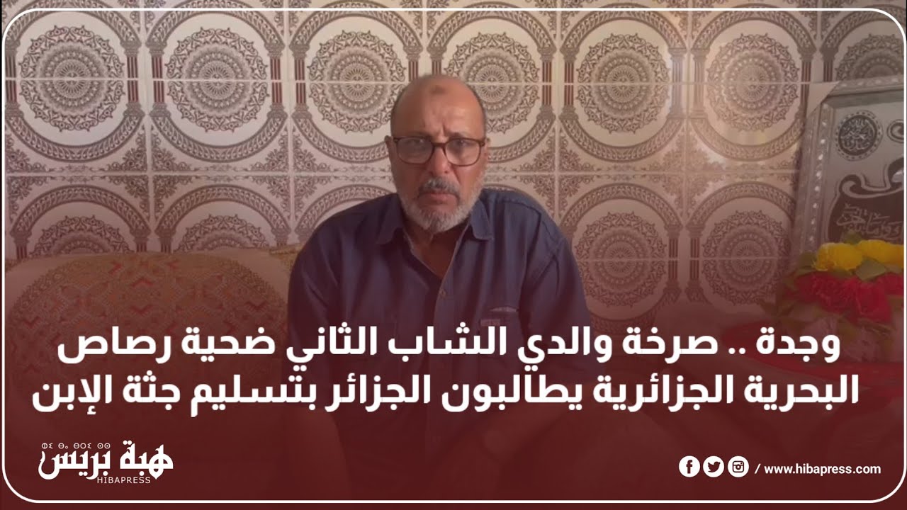 وجدة .. صرخة والدي الشاب الثاني ضحية رصاص البحرية الجزائرية يطالبون الجزائر بتسليم جثة الإبن