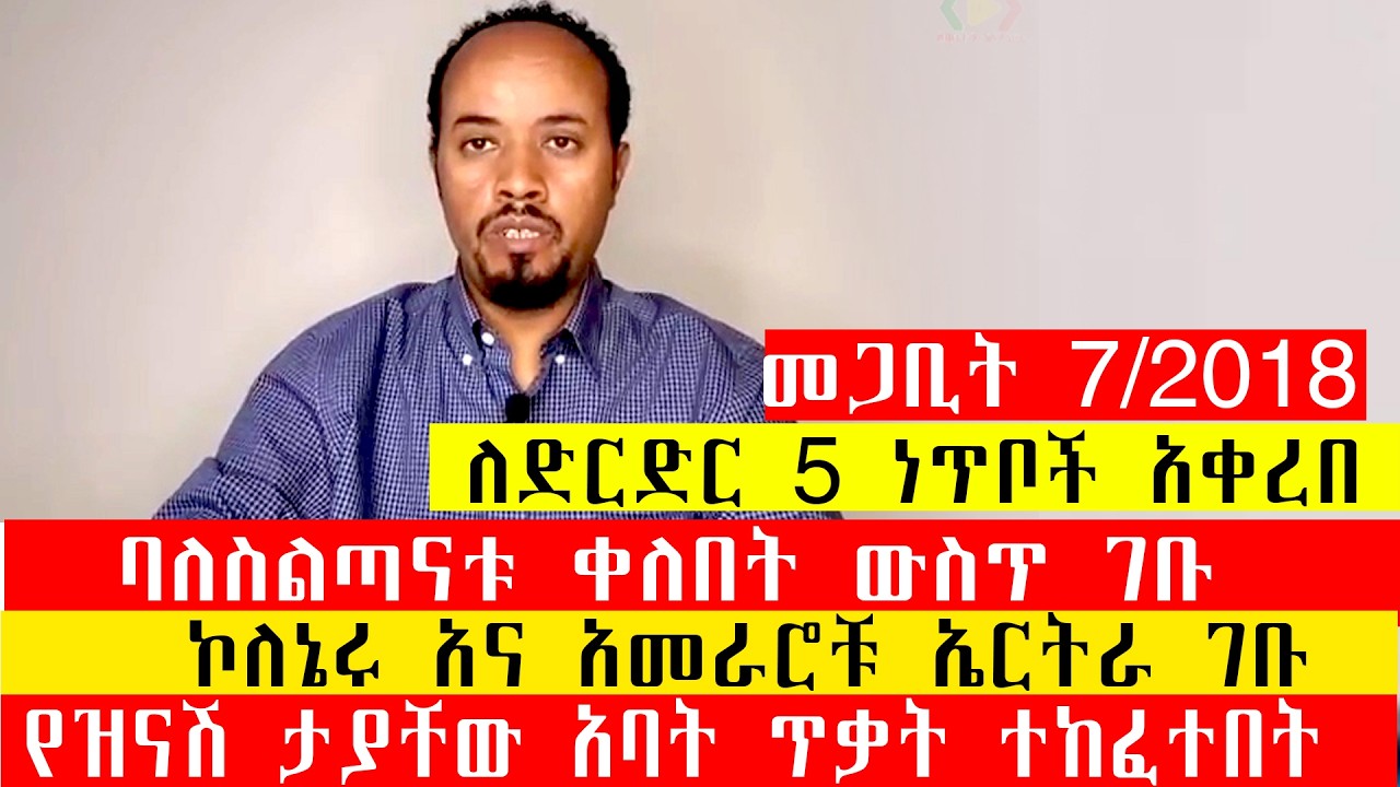 የዝናሽ ታያቸው አባት ጥቃት  ተከፈተበት/ለድርድር 5 ነጥቦች አቀረበ/ባለስልጣናቱ ቀለበት ውስጥ ገቡ/ኮለኔሩ አና አመራሮቹ ኤርትራ ገቡ/መጋቢት 7/2018
