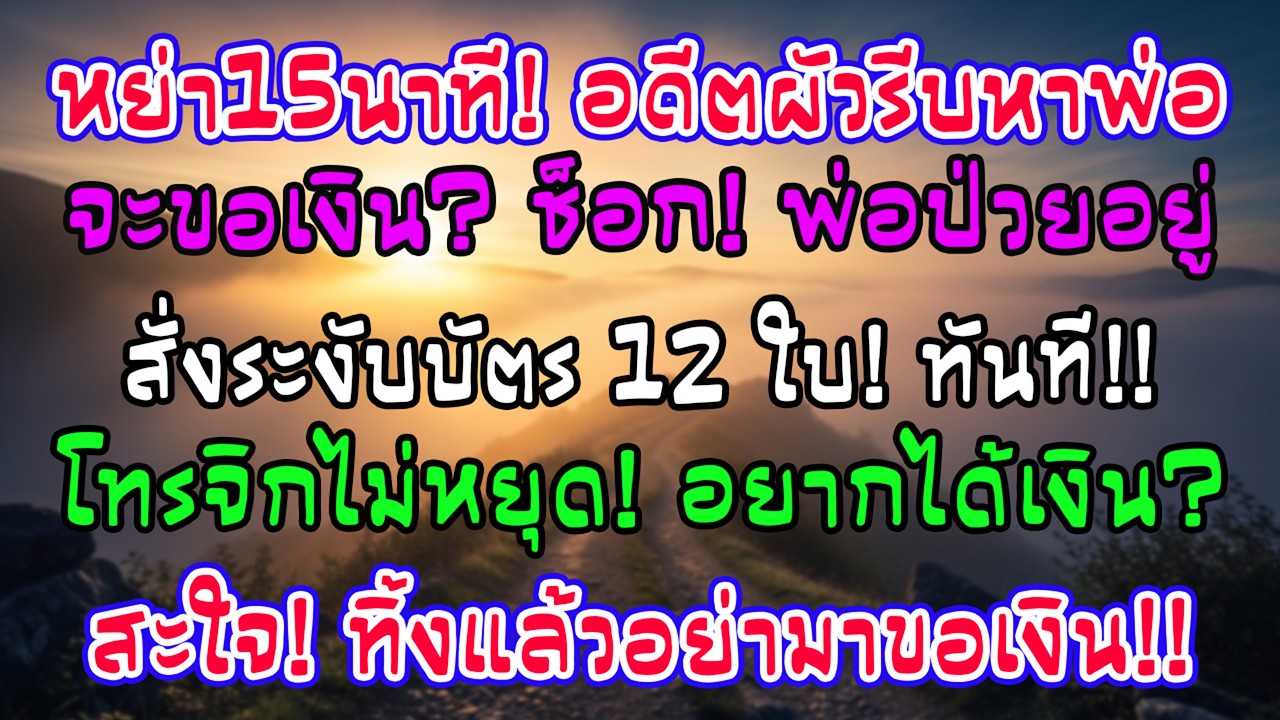 เพิ่งหย่า15นาที อดีตสามีรีบไปโรงพยาบาลหาพ่อฉัน ฉันโทรให้พ่อระงับบัตร12ใบ เขาโทรไม่หยุด