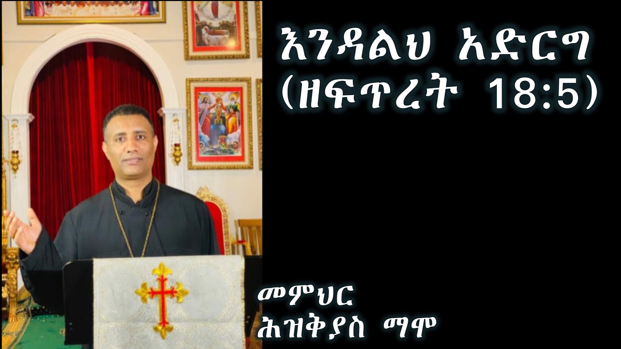 እንዳልህ አድርግ (ኦሪት ዘፍጥረት 18:5) +++ መምህር ሕዝቅያስ ማሞ/Memher Hiskeyas Mamo