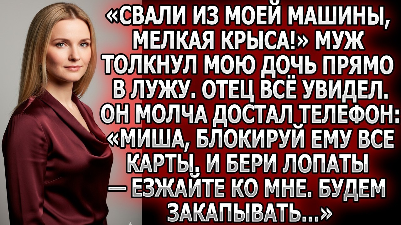 Муж толкнул дочь в лужу. Отец достал телефон: «Миша блокируй карты и бери лопаты. Будем закапывать…»