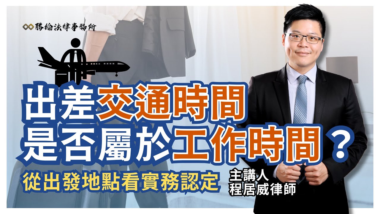 出差交通時間，是否屬於工作時間？從出發地點看實務認定(程居威律師)