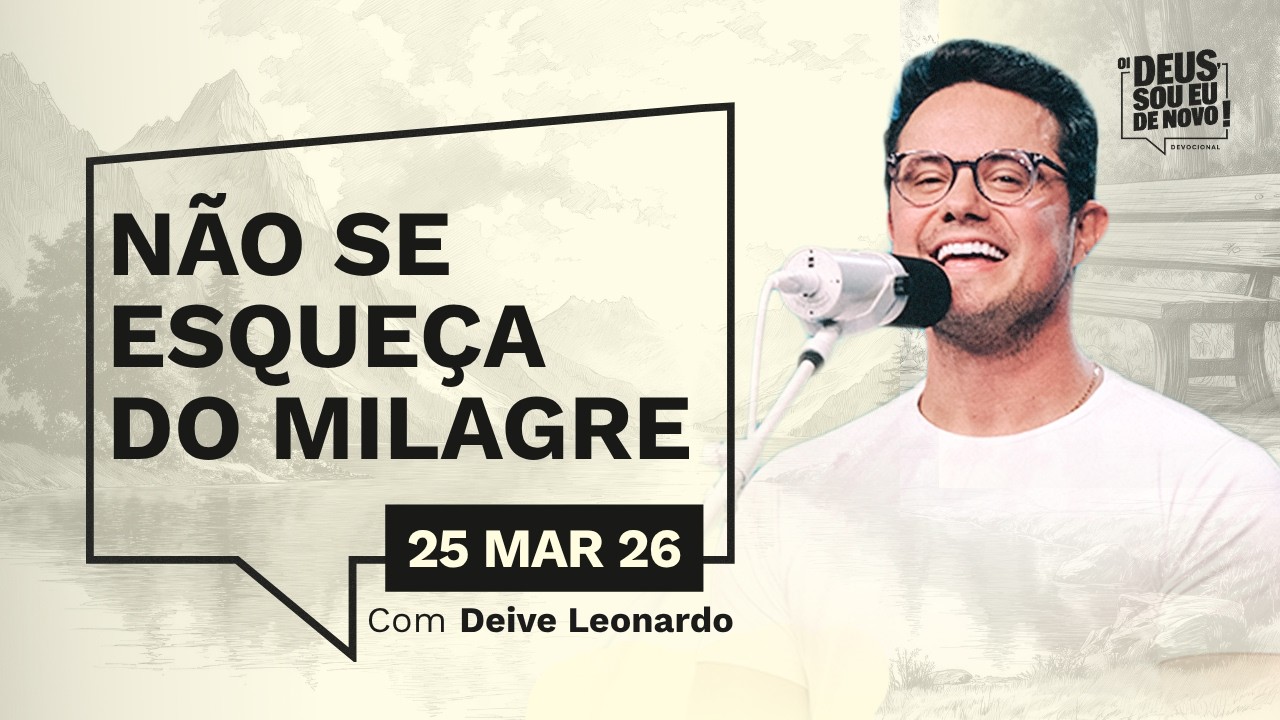 Devocional OI DEUS, SOU EU DE NOVO! com Deive Leonardo | 25/03/26 | N&Atilde;O SE ESQUE&Ccedil;A DO MILAGRE