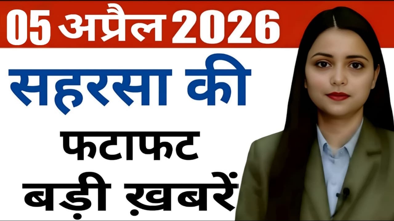 05 April 2026 Saharsa News Today | सहरसा की हर छोटी - बड़ी खबरें सिर्फ Saharsa Now पर, Full Bulletin
