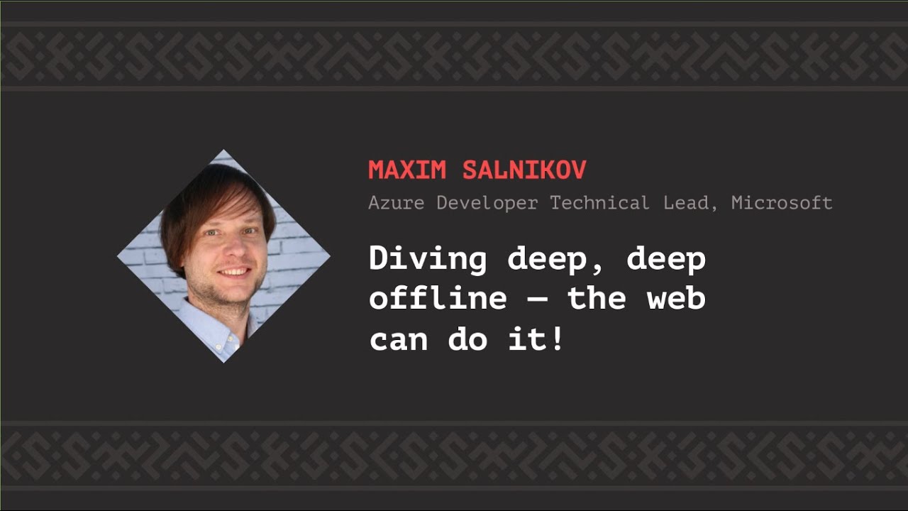 Diving deep, deep offline — the web can do it, Maxim Salnikov [CSS-Minsk-JS 2019]