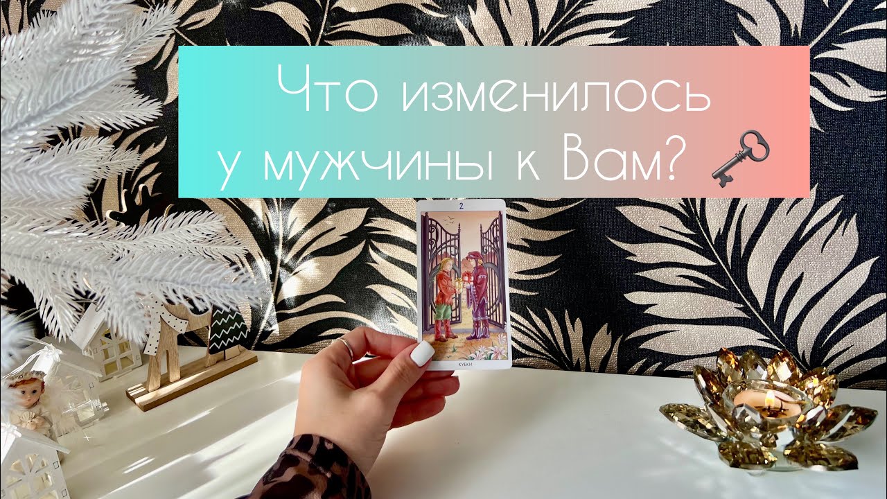 Что изменилось у мужчины к Вам? 🗝 Что было раньше и что сейчас?