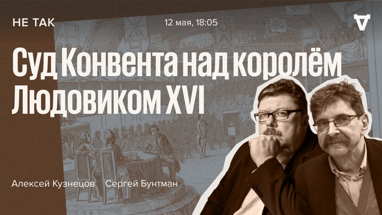 Суд Конвента над Королём Людовиком XVI / Не так / Алексей Кузнецов и Сергей Бунтман // 12.05.2022