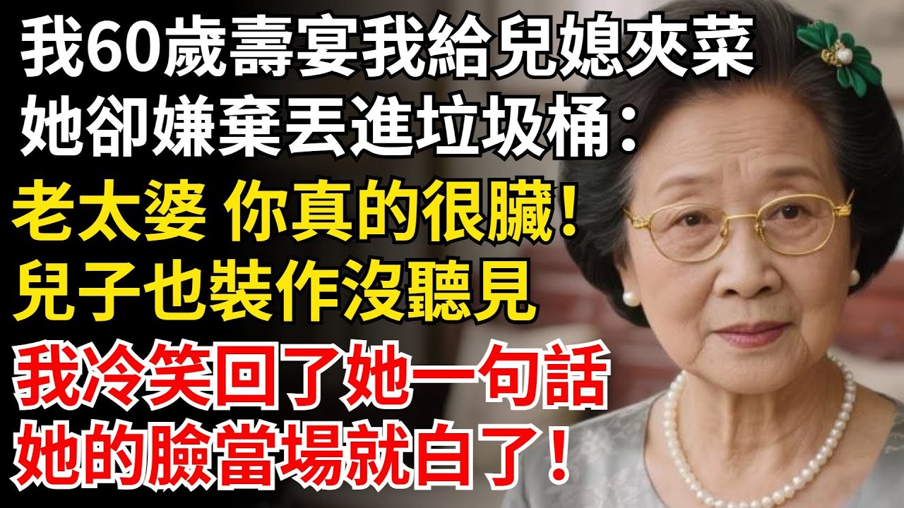 我60歲壽宴我給兒媳夾菜，她卻嫌棄丟進垃圾桶，老太婆 你真的很臟，兒子也裝作沒聽見，我冷笑回了她一句話，她的臉白了#晚年生活#中老年生活#為人處世#生活經驗#情感故事