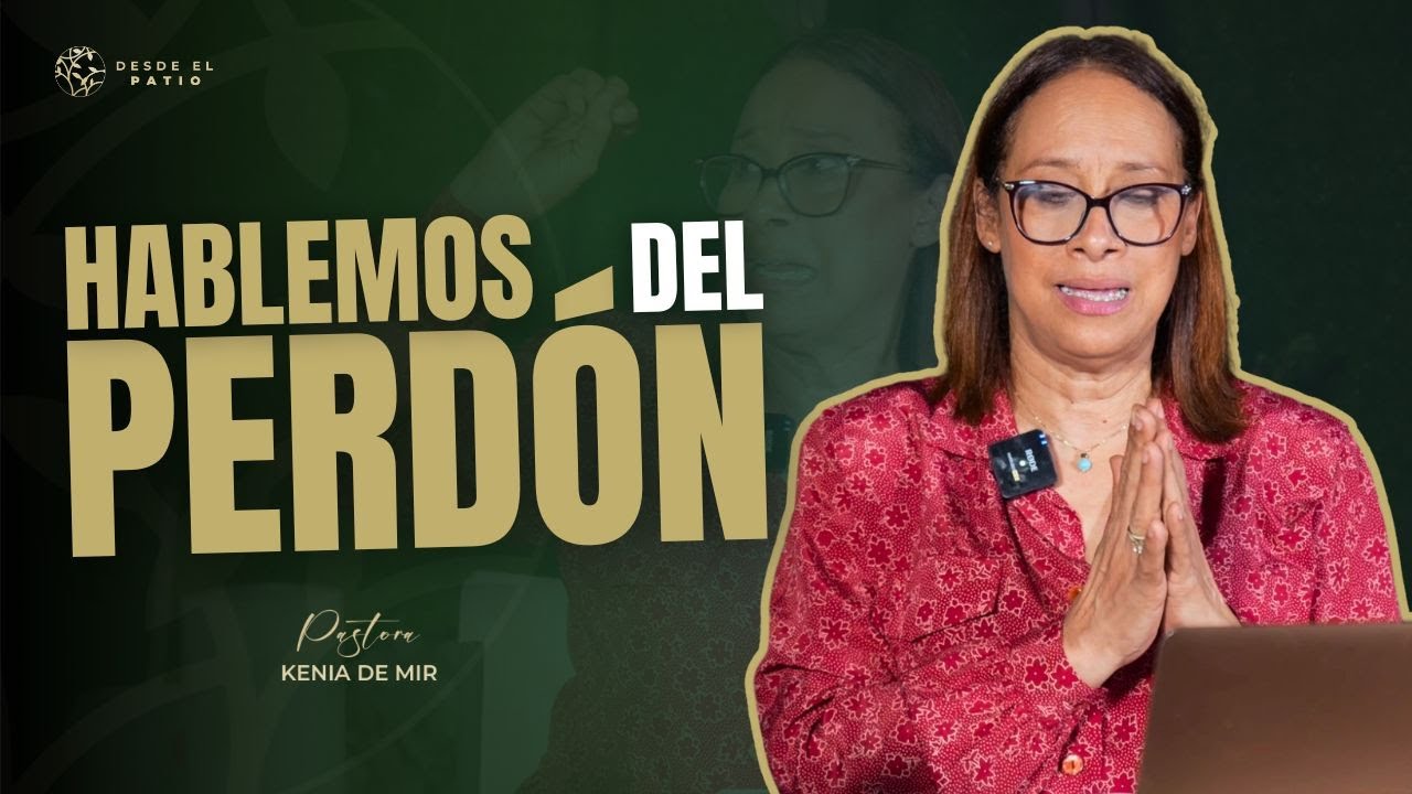 PASTORA KENIA DE MIR //SERIE: DESDE EL PATIO// HABLEMOS DEL PERDÓN (EP-03)