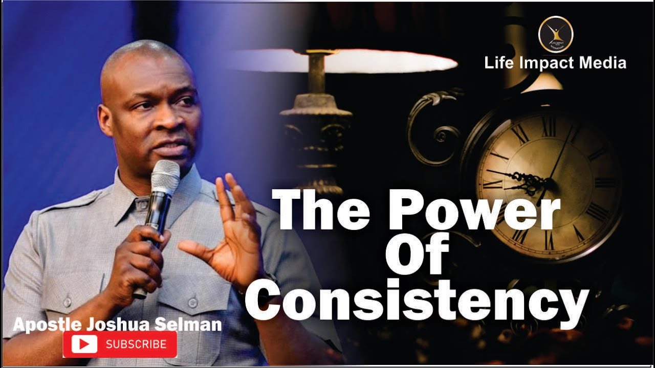 THE POWER OF CONSISTENCY | APOSTLE JOSHUA SELMAN