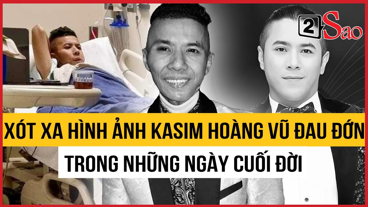 Xót xa hình ảnh Kasim Hoàng Vũ tiều tụy, đau đớn trong những ngày cuối đời | TIN GIẢI TRÍ