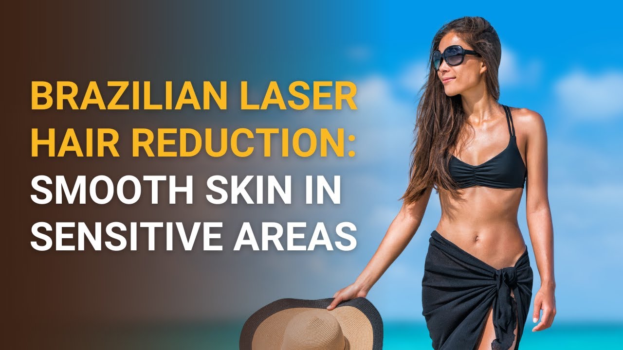 Brazilian Laser Hair Reduction: Smooth Skin in Sensitive Areas