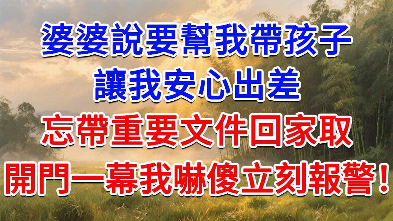 婆婆说要帮我带孩子，让我安心出差，忘带重要文件回家取，开门一幕我吓傻立刻报警！#為人處世 #生活經驗 #情感故事 #故事 #小說 #戀愛 #情感 #婚姻