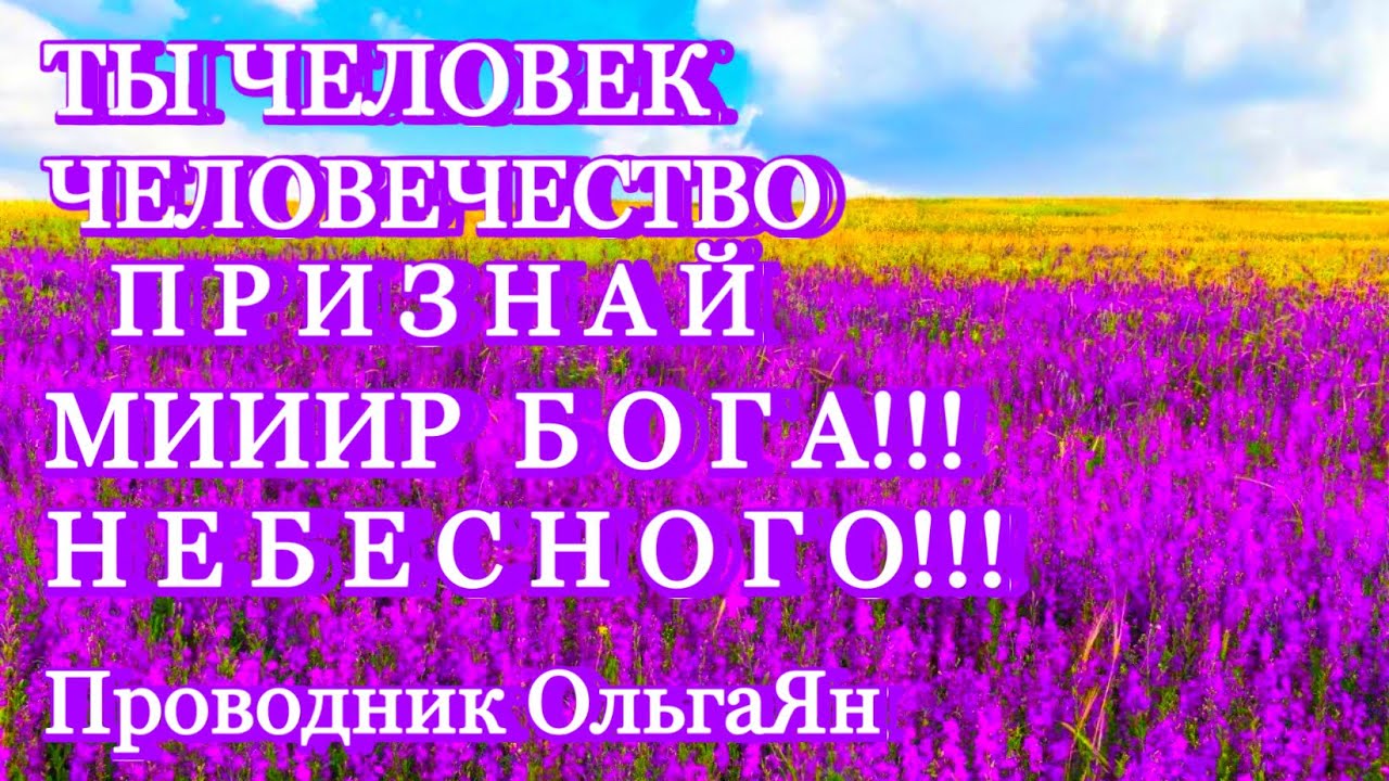 ТЫ ЧЕЛОВЕК ЧЕЛОВЕЧЕСТВО ПРИЗНАЙ МИИИР  БОГА!!! НЕБЕСНОГО!!! @novoe_probujdene_chelovchestva 