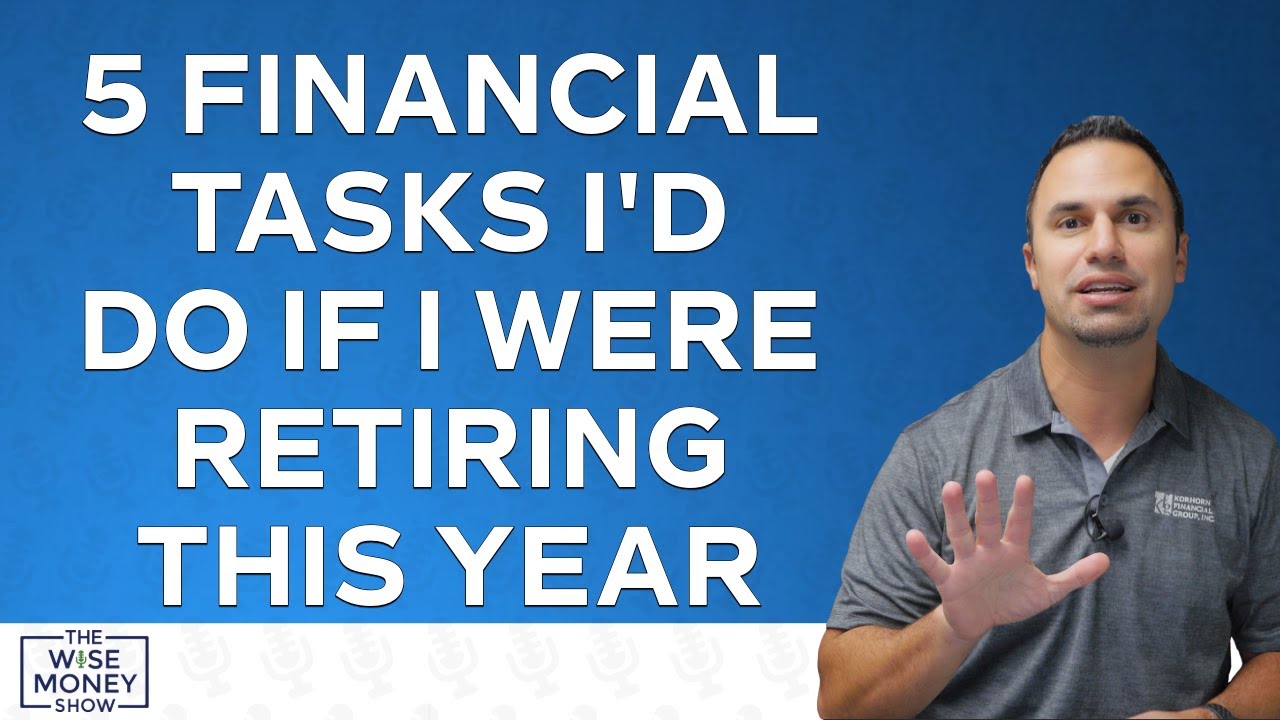 5 Financial Tasks I'd Do if I Were Retiring This Year