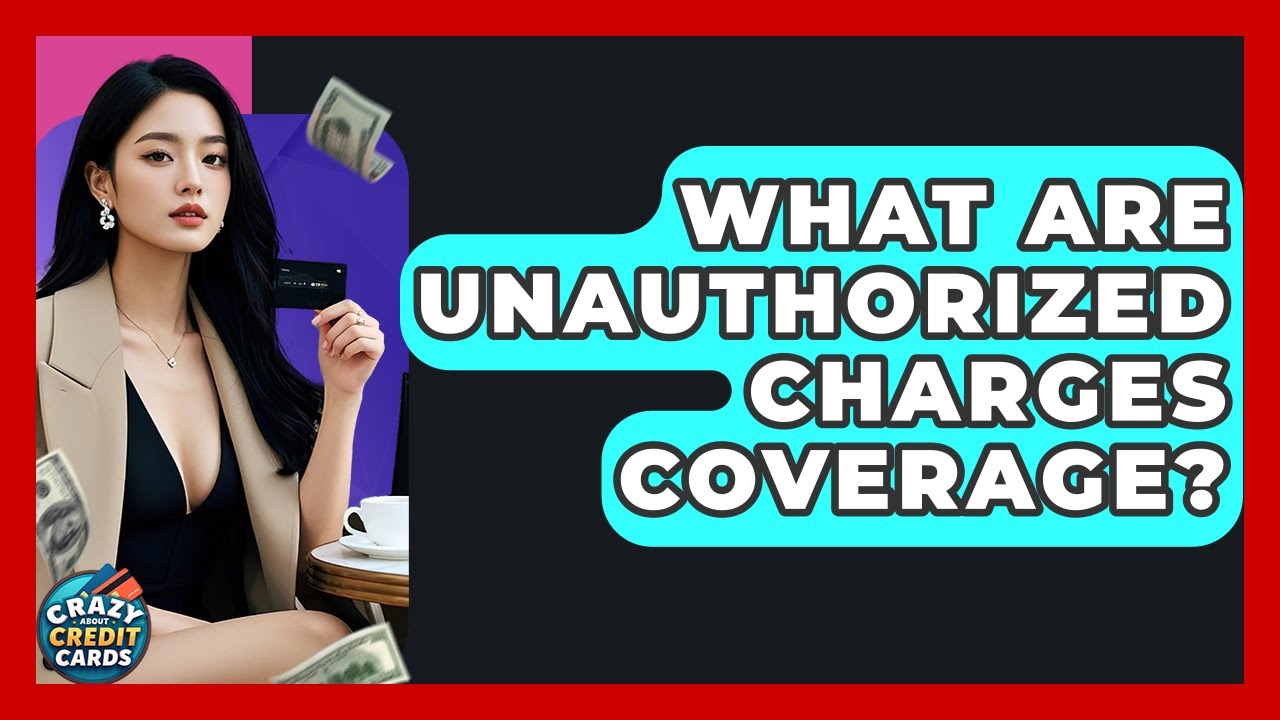 What Are Unauthorized Charges Coverage? - Crazy About Credit Cards
