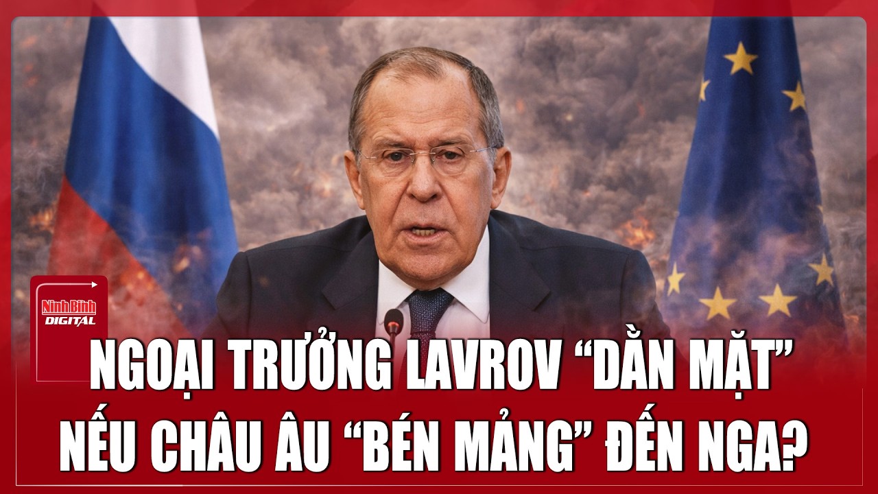 Ngoại trưởng Lavrov tuyên bố “cực gắt” sẽ đáp trả bằng toàn bộ sức mạnh nếu châu Âu “đụng” đến Nga