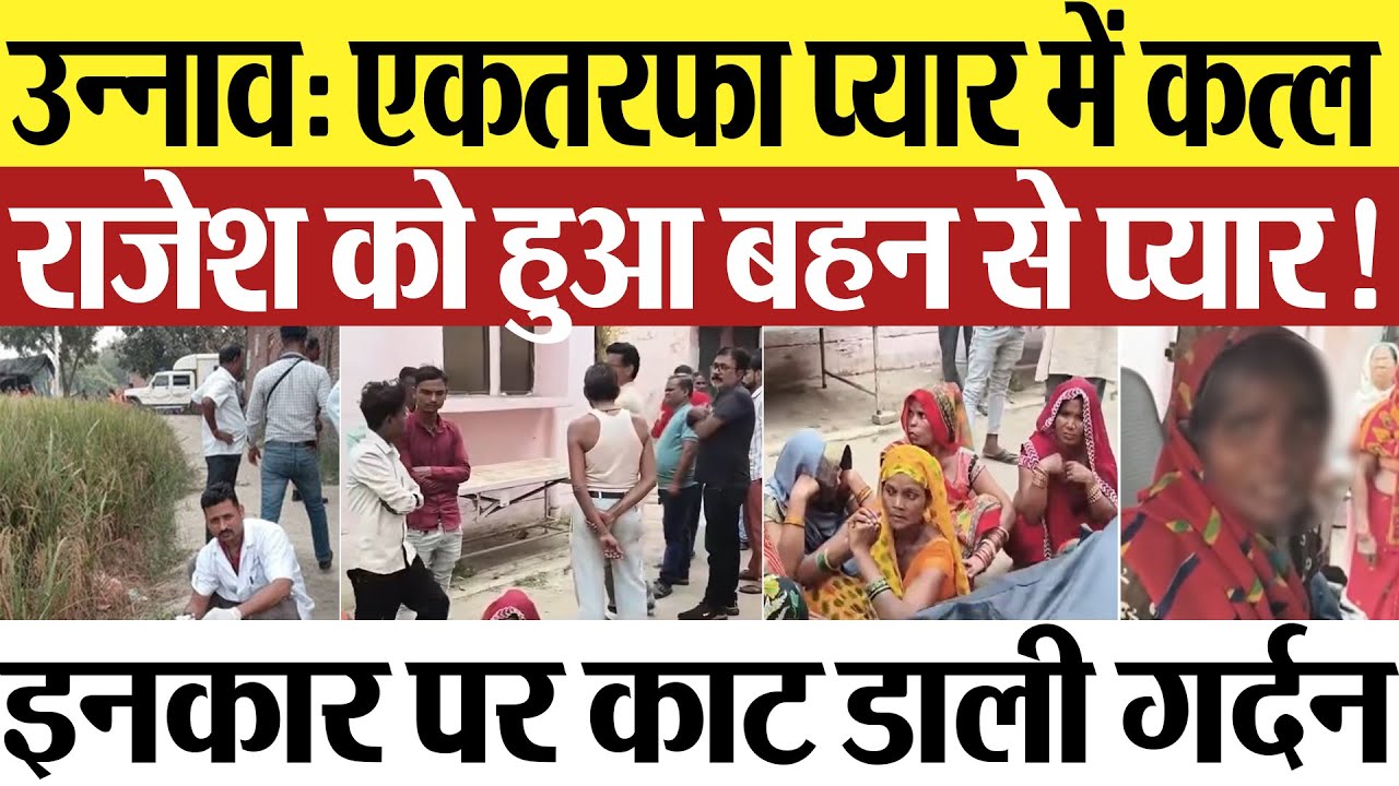 Unnao news : उन्नाव: एकतरफा प्यार में कत्ल....राजेश को हुआ बहन से प्यार!