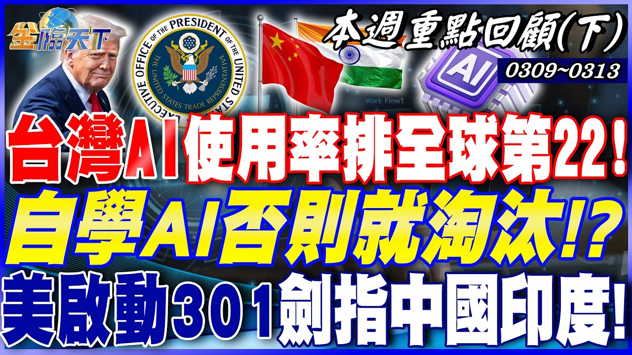 台灣AI使用率排全球第22！ 自學AI否則就淘汰！？ 美啟動301劍指中國印度！ 台灣已談好不用怕！？｜20260309-20260313【本週重點回顧 下】