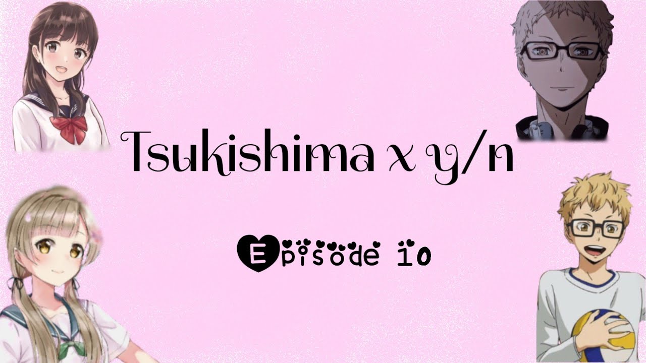 Tsukishima x y/n |Part 10| ~love blooming ʚ♡⃛ɞ~