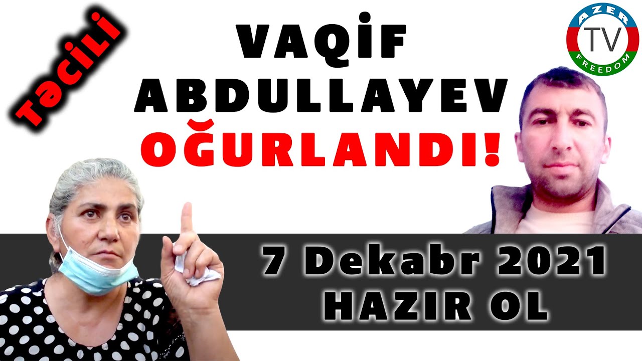 5.12.21: TƏCİLİ: Kapitan VAQİF ABDULLAYEV OĞURLANDI!