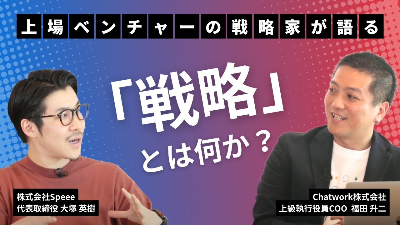 Speee大塚✕Chatwork福田氏【経営者対談】戦略とはなにか？／戦略は自由を生む／戦略のインパクト