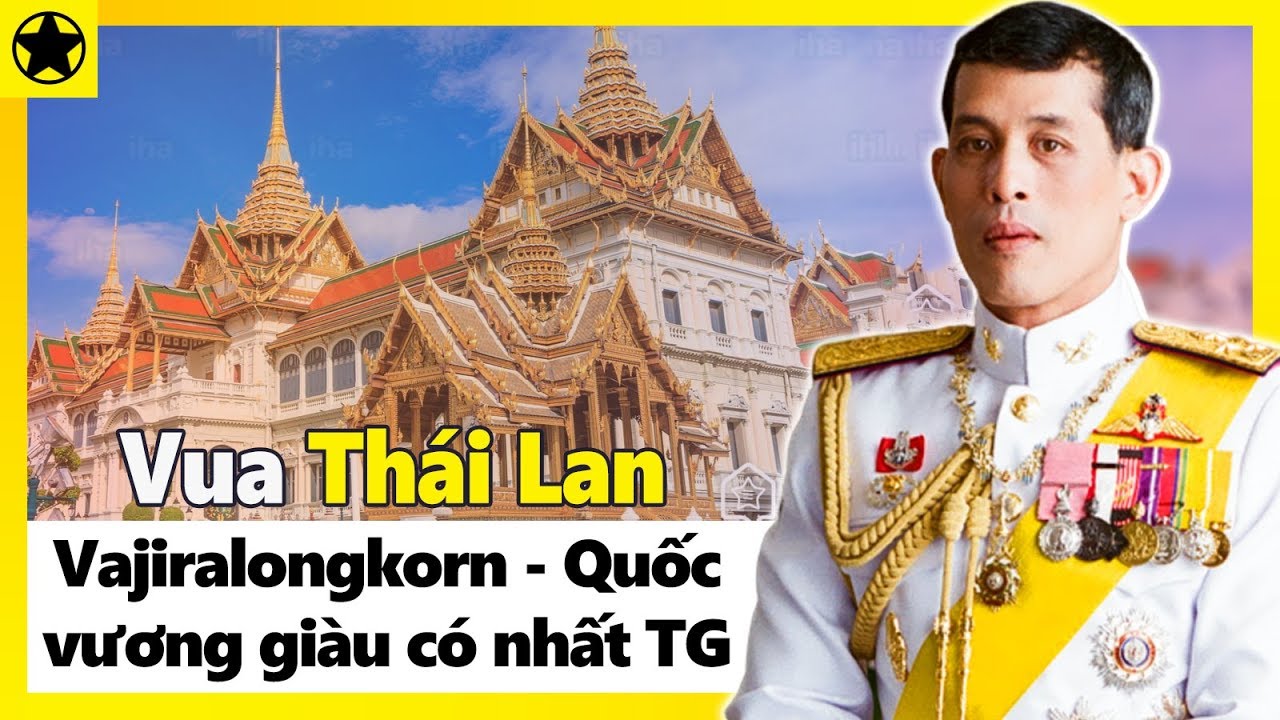 Vua Thái Lan Vajiralongkorn - Quốc Vương Giàu Có Nhất Thế Giới