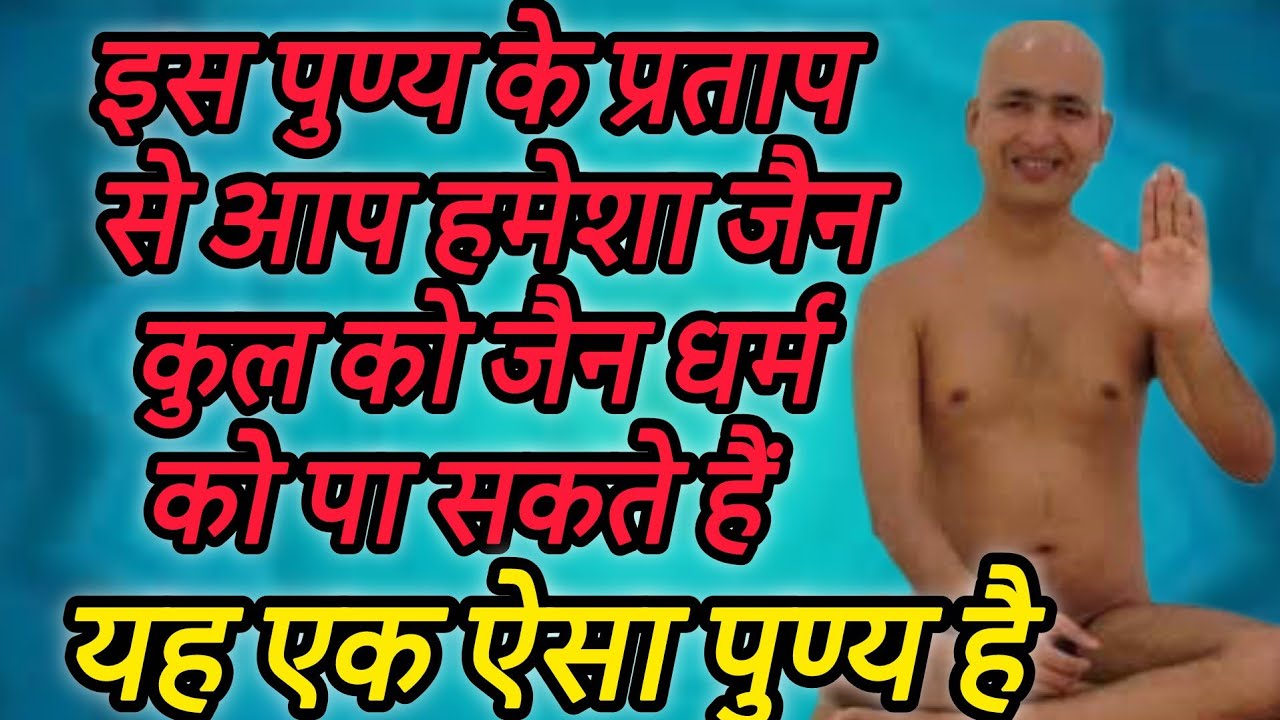 यह एक ऐसा पुण्य है इस पुण्य के प्रताप से आप हमेशा जैन कुल को जैन धर्म को पा सकते हैं
