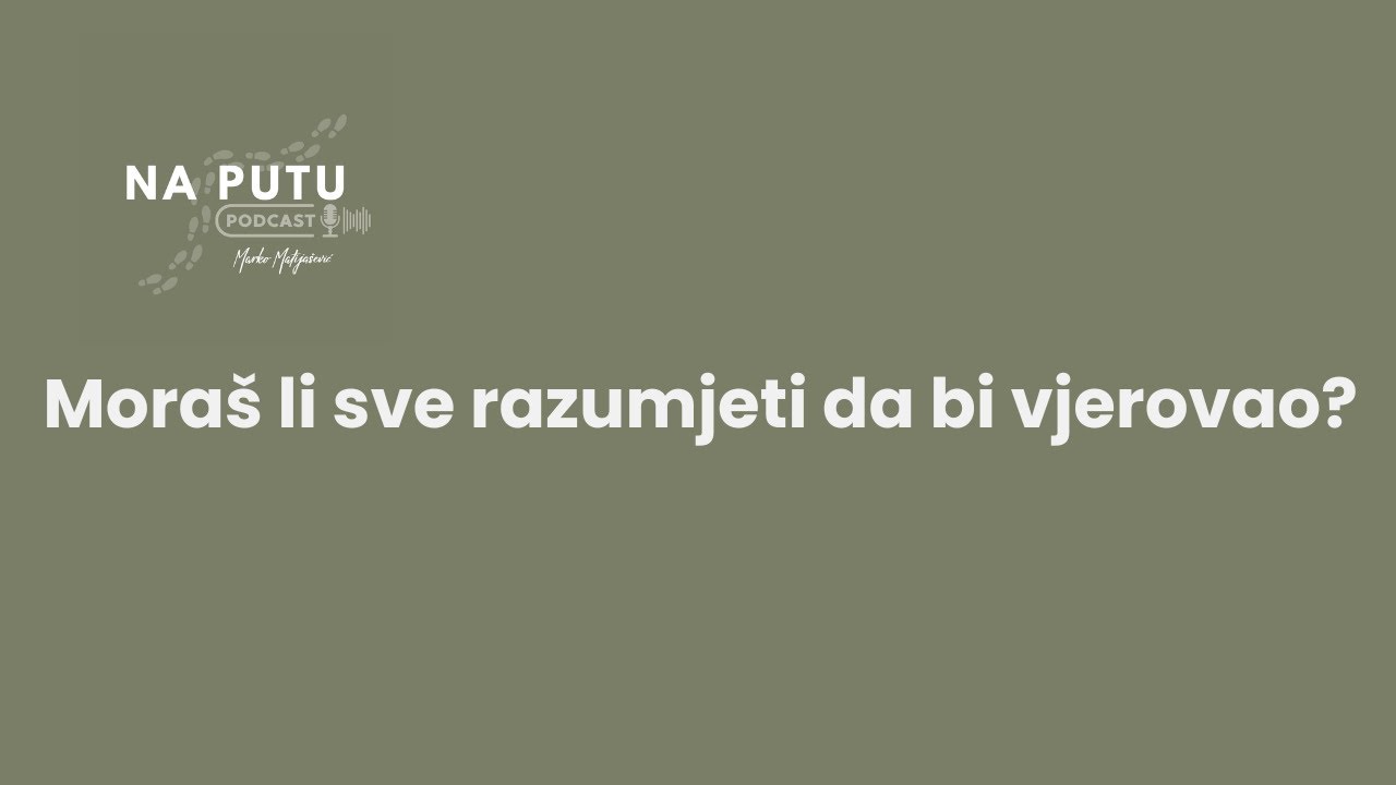 Moraš li sve razumjeti da bi vjerovao?