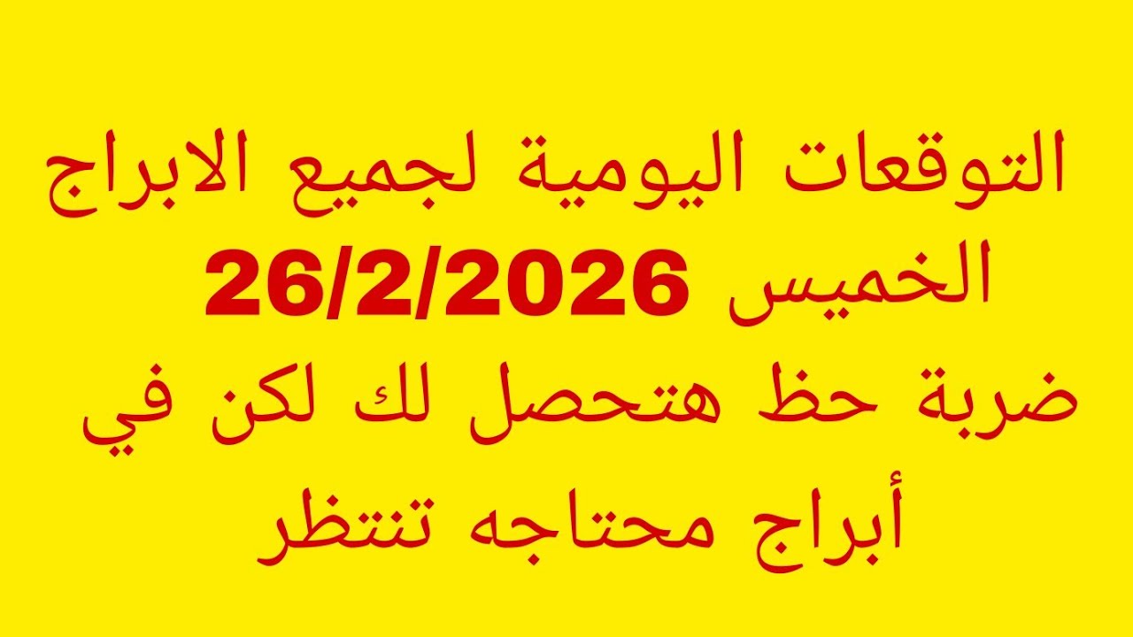 التوقعات اليومية لجميع الابراج//الخميس 26/2/2026//ضربة حظ هتحصل لك لكن في أبراج محتاجه تنتظر 