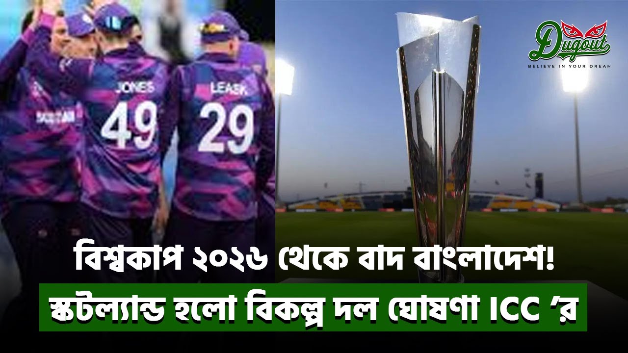 বিশ্বকাপ ২০২৬ থেকে বাদ বাংলাদেশ! স্কটল্যান্ড হলো বিকল্প দল | ICC ঘোষণা