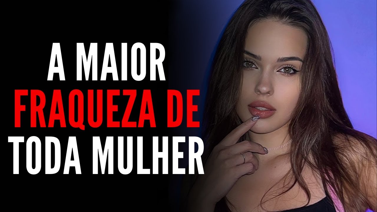 A MAIOR FRAQUEZA DE TODA MULHER (ESSE É O PONTO FRACO DE UMA MULHER) QUE VOCÊ DEVE EXPLORAR!