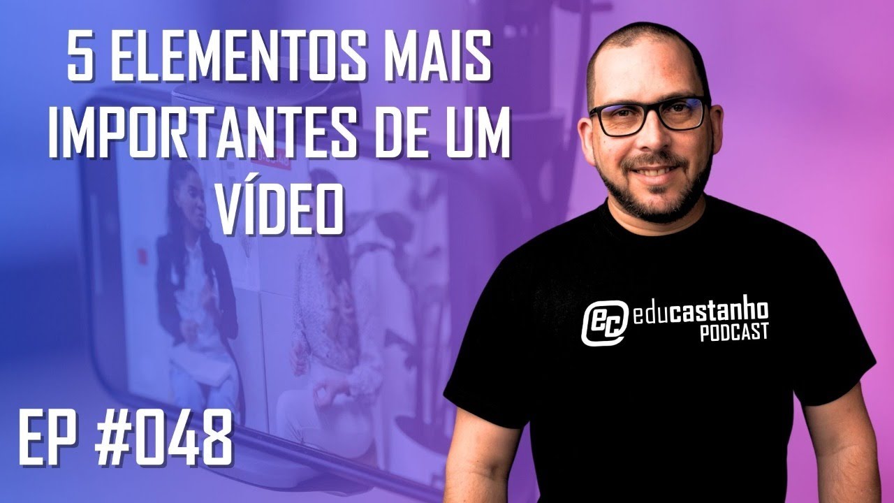5 ELEMENTOS MAIS IMPORTANTES DE UM VÍDEO | Edu Castanho Podcast #048