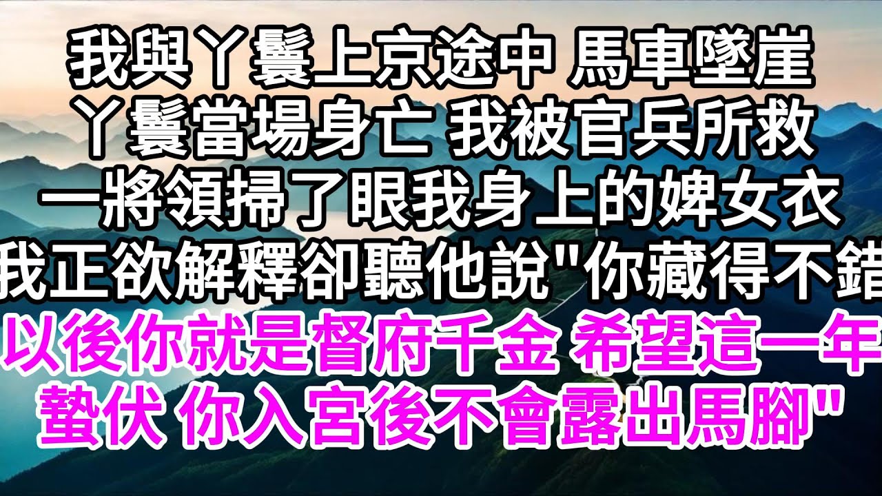 我與丫鬟上京途中，馬車墜崖，丫鬟當場身亡，我被官兵所救，一將領掃了眼我身上的婢女衣，我正欲解釋，卻聽他說，