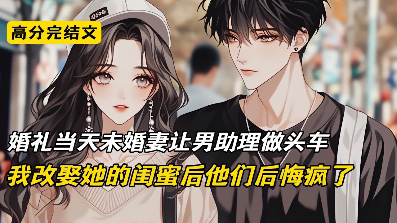 婚礼当天未婚妻让男助理做头车，我改娶她的闺蜜后他们后悔疯了