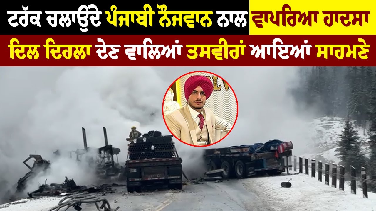 ਟਰੱਕ ਚਲਾਉਂਦੇ ਪੰਜਾਬੀ ਨੌਜਵਾਨ ਨਾਲ ਵਾਪਰਿਆ ਹਾਦਸਾ, ਦਿਲ ਦਿਹਲਾ ਦੇਣ ਵਾਲਿਆਂ ਤਸਵੀਰਾਂ ਆਇਆਂ ਸਾਹਮਣੇ