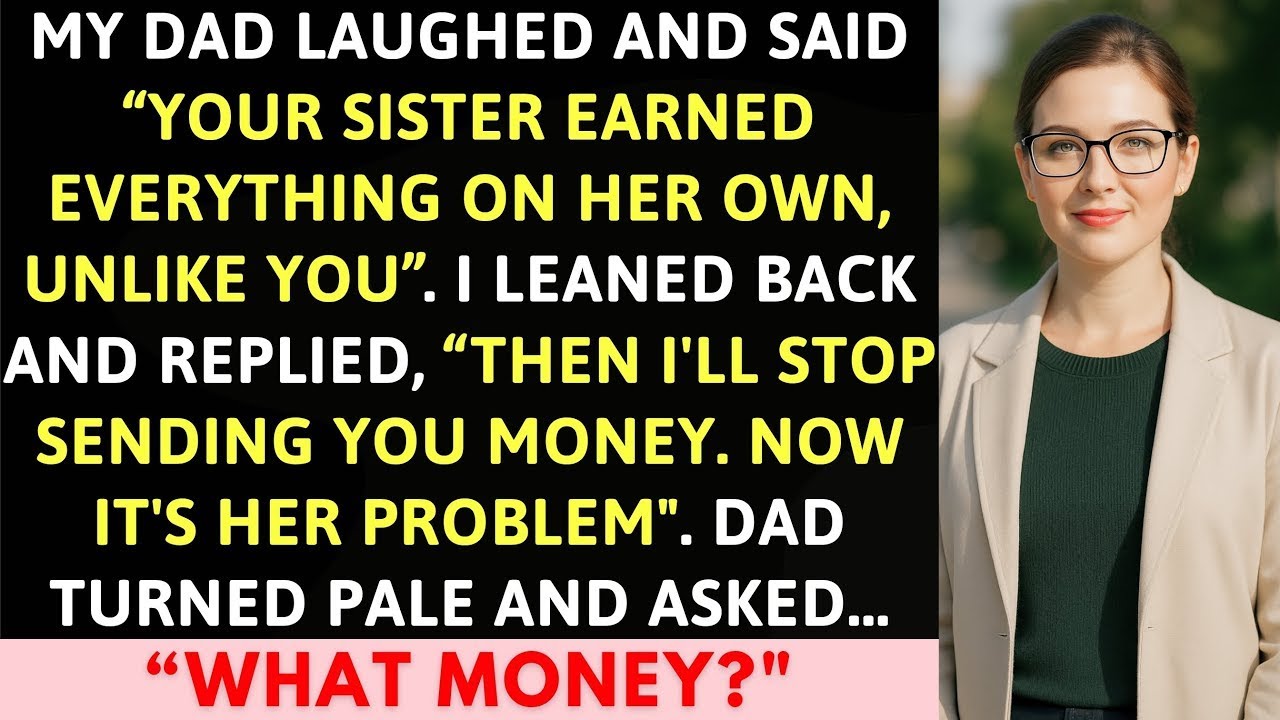 17My Dad Laughed And Said  Your Sister Earned Everything On Her Own, Unlike You   I Replied